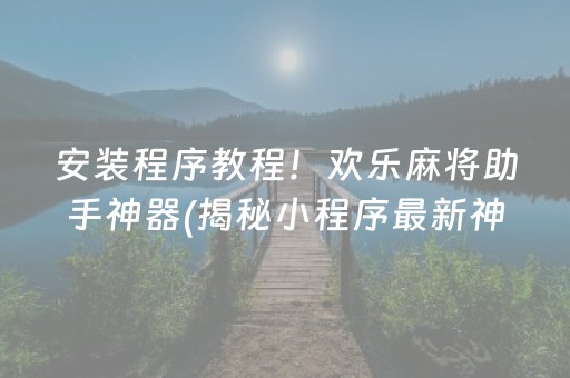 安装程序教程！欢乐麻将助手神器(揭秘小程序最新神器下载)