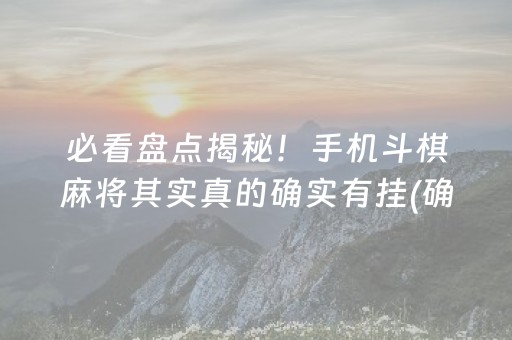 必看盘点揭秘！手机斗棋麻将其实真的确实有挂(确实是有挂的)