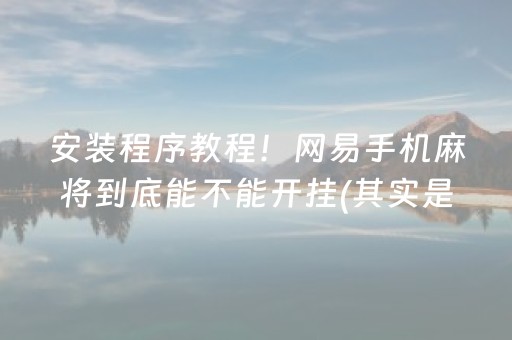 安装程序教程！网易手机麻将到底能不能开挂(其实是有挂确实有挂)