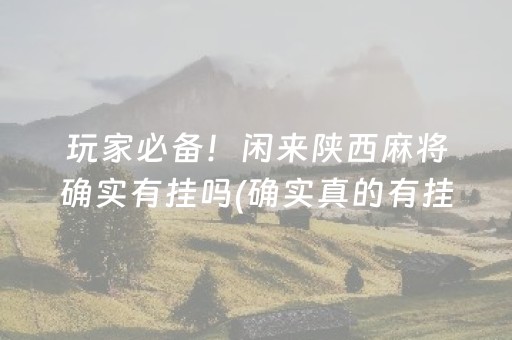 玩家必备！闲来陕西麻将确实有挂吗(确实真的有挂)