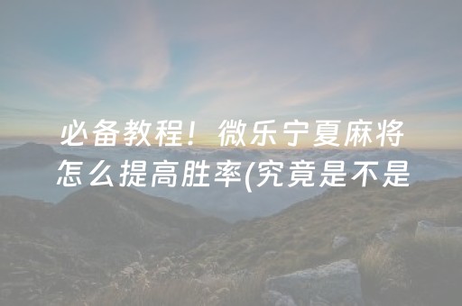 必备教程！微乐宁夏麻将怎么提高胜率(究竟是不是有挂)