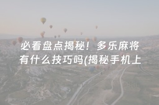 必看盘点揭秘！多乐麻将有什么技巧吗(揭秘手机上提高胜率)