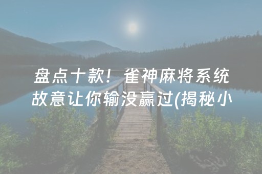 盘点十款！雀神麻将系统故意让你输没赢过(揭秘小程序插件下载)