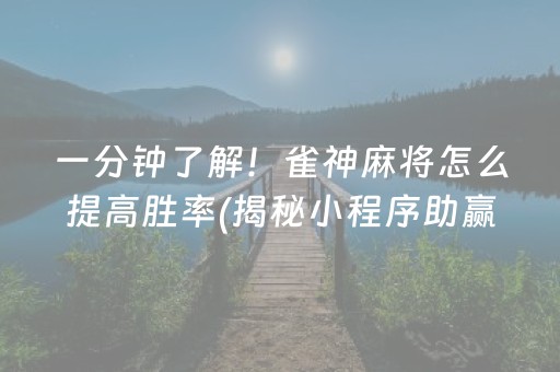 一分钟了解！雀神麻将怎么提高胜率(揭秘小程序助赢神器)