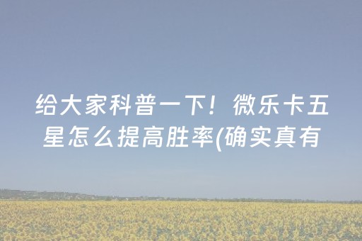 给大家科普一下！微乐卡五星怎么提高胜率(确实真有挂)