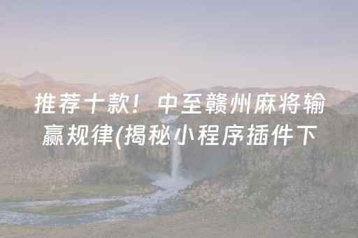 推荐十款！中至赣州麻将输赢规律(揭秘小程序插件下载)