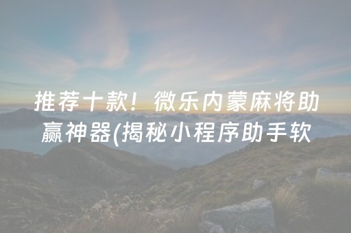 推荐十款！微乐内蒙麻将助赢神器(揭秘小程序助手软件)
