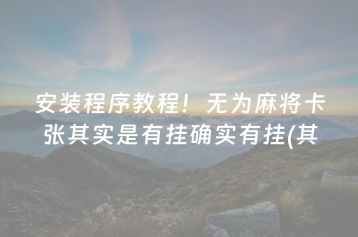 安装程序教程！无为麻将卡张其实是有挂确实有挂(其实是有挂确实有挂)
