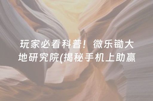 玩家必看科普！微乐锄大地研究院(揭秘手机上助赢神器购买)