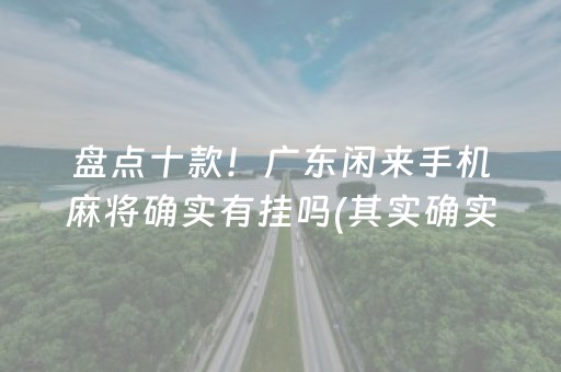 盘点十款！广东闲来手机麻将确实有挂吗(其实确实有挂)