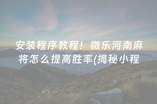 安装程序教程！微乐河南麻将怎么提高胜率(揭秘小程序最新神器下载)
