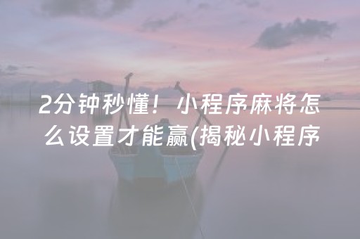 2分钟秒懂！小程序麻将怎么设置才能赢(揭秘小程序确实有猫腻)