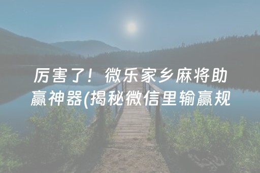 厉害了！微乐家乡麻将助赢神器(揭秘微信里输赢规律)