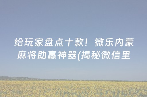 给玩家盘点十款！微乐内蒙麻将助赢神器(揭秘微信里助赢神器购买)
