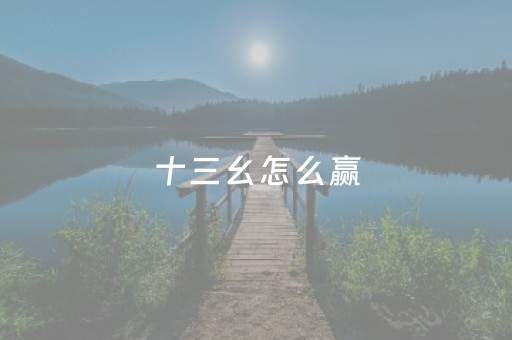 十三幺怎么赢（十三幺怎么赢的）