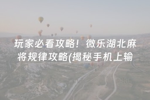 玩家必看攻略！微乐湖北麻将规律攻略(揭秘手机上输赢规律)