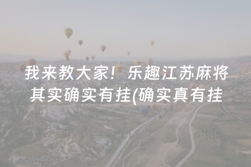 我来教大家！乐趣江苏麻将其实确实有挂(确实真有挂)
