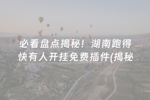 必看盘点揭秘！湖南跑得快有人开挂免费插件(揭秘微信里专用神器下载)