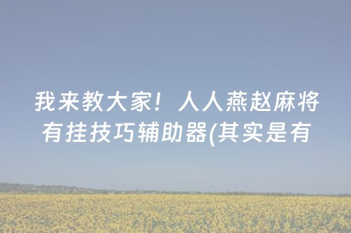 我来教大家！人人燕赵麻将有挂技巧辅助器(其实是有挂确实有挂)