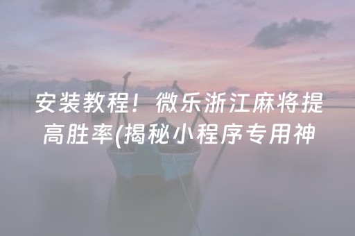 安装教程！微乐浙江麻将提高胜率(揭秘小程序专用神器)