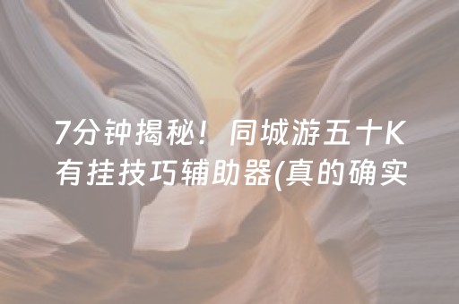 7分钟揭秘！同城游五十K有挂技巧辅助器(真的确实是有挂)
