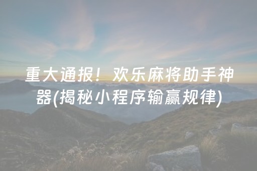 重大通报！欢乐麻将助手神器(揭秘小程序输赢规律)