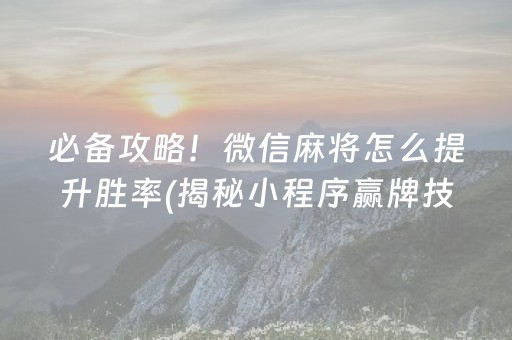 必备攻略！微信麻将怎么提升胜率(揭秘小程序赢牌技巧)