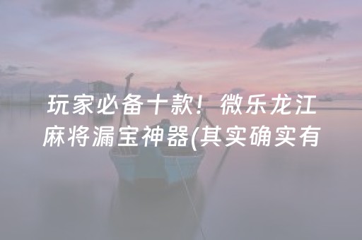 玩家必备十款！微乐龙江麻将漏宝神器(其实确实有挂)