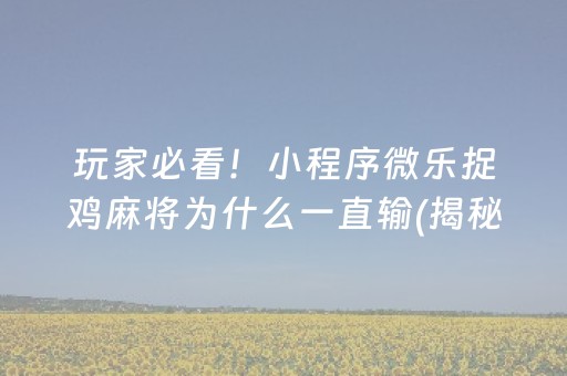 玩家必看！小程序微乐捉鸡麻将为什么一直输(揭秘手机上提高胜率)
