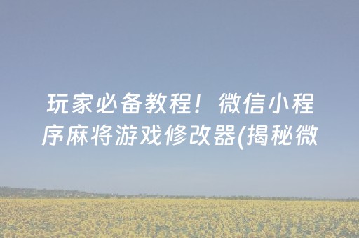 玩家必备教程！微信小程序麻将游戏修改器(揭秘微信里确实有猫腻)