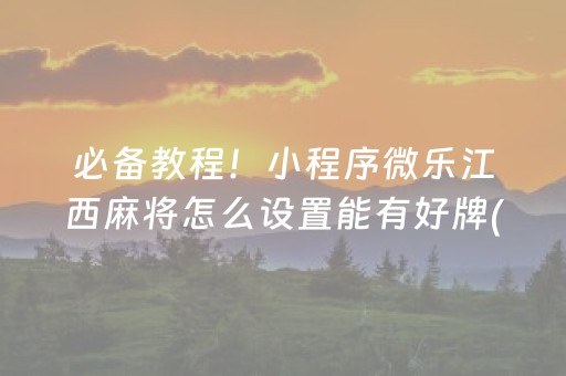 必备教程！小程序微乐江西麻将怎么设置能有好牌(揭秘微信里助赢神器)