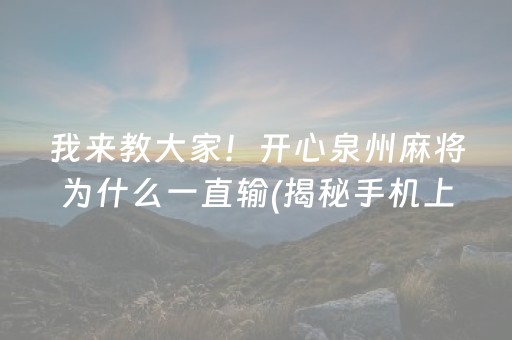 我来教大家！开心泉州麻将为什么一直输(揭秘手机上确实有猫腻)