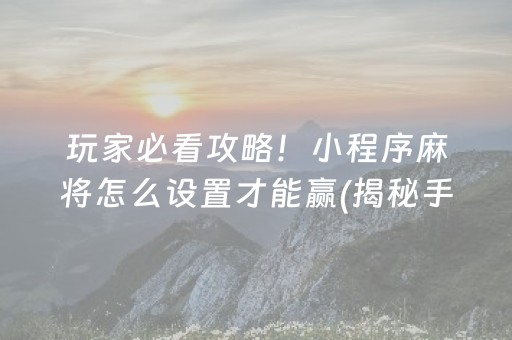 玩家必看攻略！小程序麻将怎么设置才能赢(揭秘手机上助攻神器)