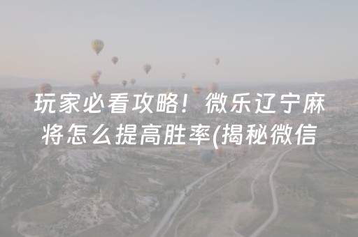 玩家必看攻略！微乐辽宁麻将怎么提高胜率(揭秘微信里赢的诀窍)