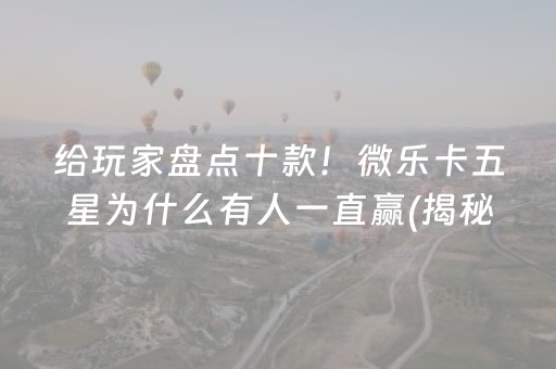 给玩家盘点十款！微乐卡五星为什么有人一直赢(揭秘手机上辅牌器)