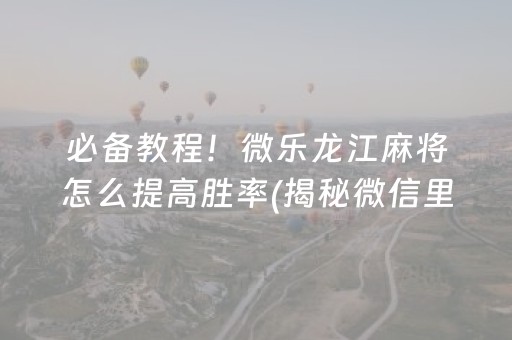 必备教程！微乐龙江麻将怎么提高胜率(揭秘微信里插件购买)