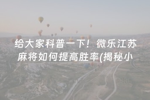 给大家科普一下！微乐江苏麻将如何提高胜率(揭秘小程序输赢技巧)