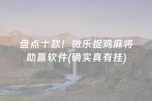 盘点十款！微乐捉鸡麻将助赢软件(确实真有挂)