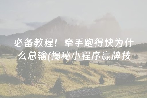 必备教程！牵手跑得快为什么总输(揭秘小程序赢牌技巧)