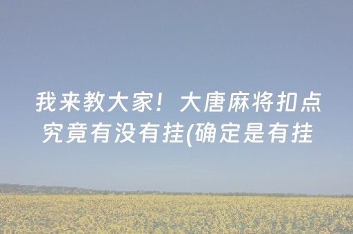 我来教大家！大唐麻将扣点究竟有没有挂(确定是有挂)