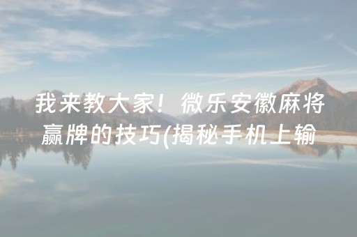 我来教大家！微乐安徽麻将赢牌的技巧(揭秘手机上输赢技巧)