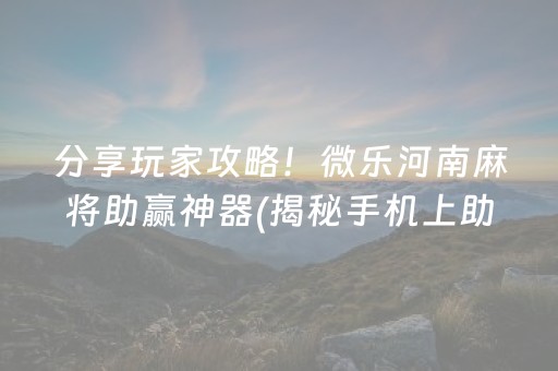 分享玩家攻略！微乐河南麻将助赢神器(揭秘手机上助赢神器)