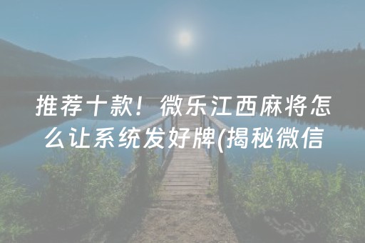 推荐十款！微乐江西麻将怎么让系统发好牌(揭秘微信里助赢软件)