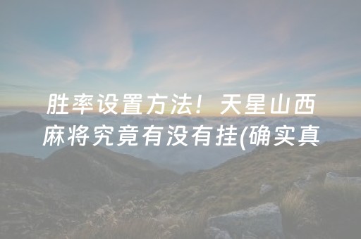 胜率设置方法！天星山西麻将究竟有没有挂(确实真的有挂)