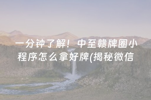 一分钟了解！中至赣牌圈小程序怎么拿好牌(揭秘微信里提高赢的概率)