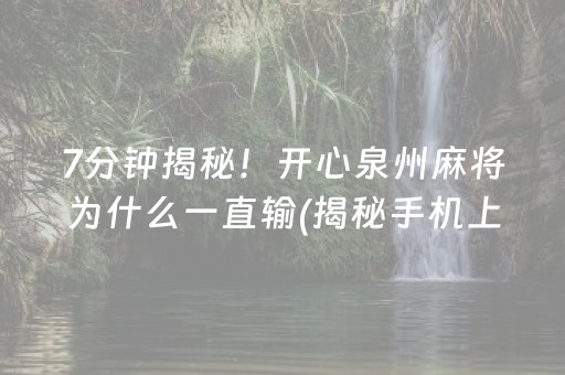 7分钟揭秘！开心泉州麻将为什么一直输(揭秘手机上提高胜率)