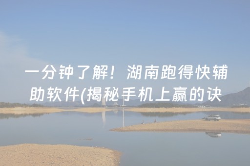 一分钟了解！湖南跑得快辅助软件(揭秘手机上赢的诀窍)