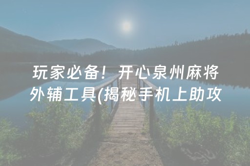 玩家必备！开心泉州麻将外辅工具(揭秘手机上助攻神器)