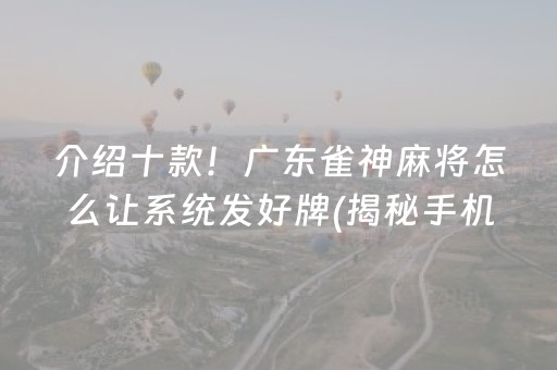 介绍十款！广东雀神麻将怎么让系统发好牌(揭秘手机上赢的秘诀)