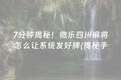 7分钟揭秘！微乐四川麻将怎么让系统发好牌(揭秘手机上助赢软件)